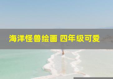 海洋怪兽绘画 四年级可爱